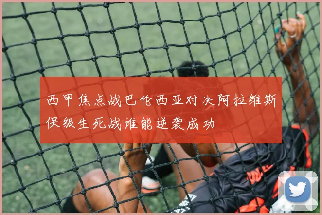 西甲焦点战巴伦西亚对决阿拉维斯保级生死战谁能逆袭成功