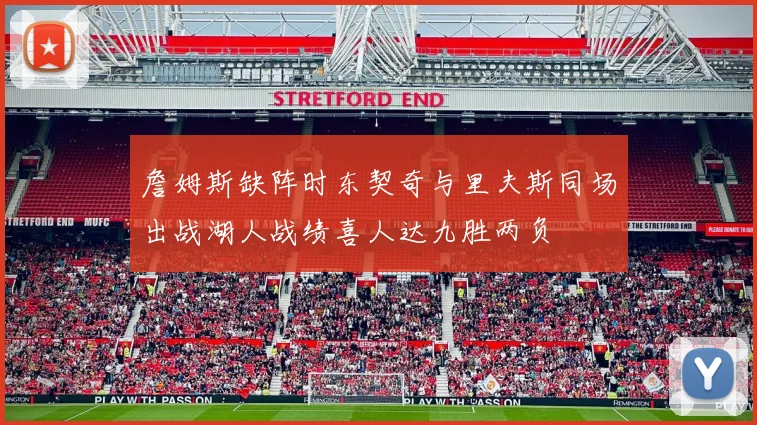 詹姆斯缺阵时东契奇与里夫斯同场出战湖人战绩喜人达九胜两负