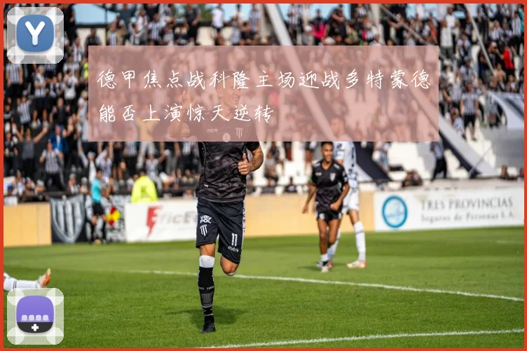 德甲焦点战科隆主场迎战多特蒙德能否上演惊天逆转